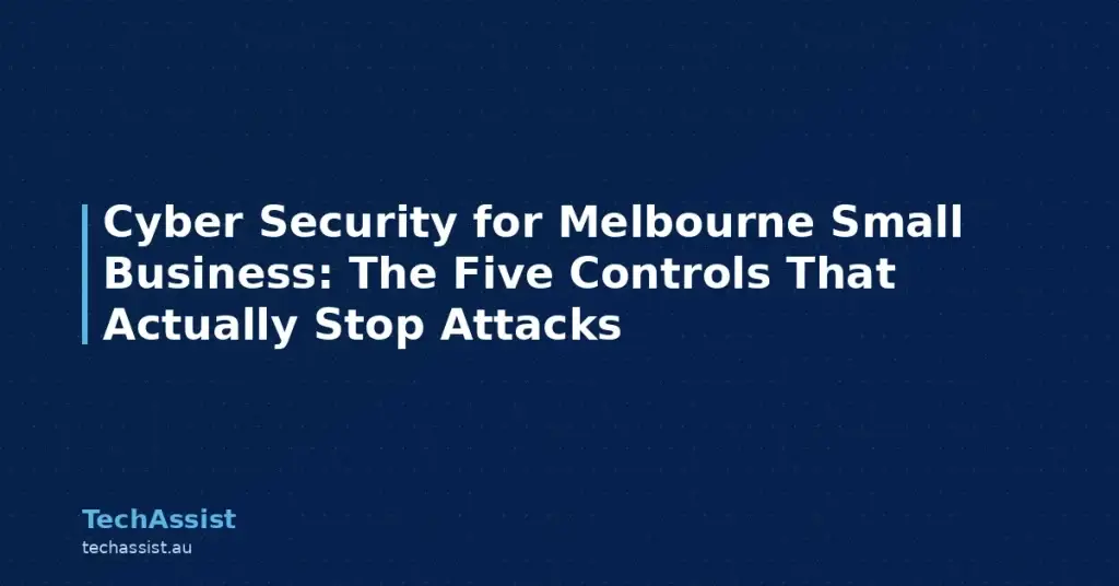 Cyber Security for Melbourne Small Business: The Five Controls That Actually Stop Attacks