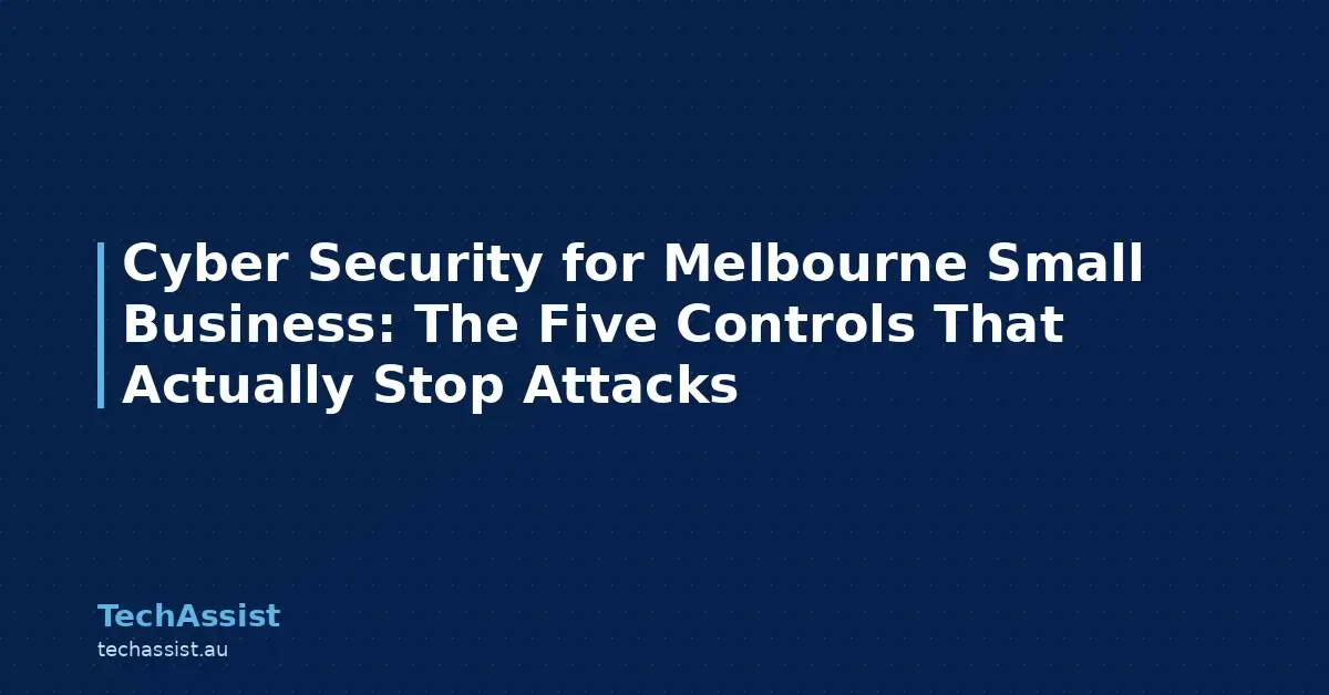 Cyber Security for Melbourne Small Business: The Five Controls That Actually Stop Attacks