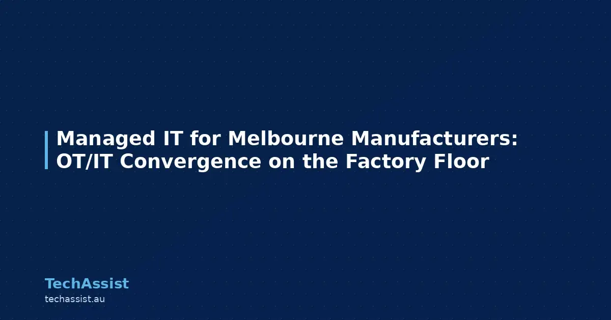 Managed IT for Melbourne Manufacturers: OT/IT Convergence on the Factory Floor