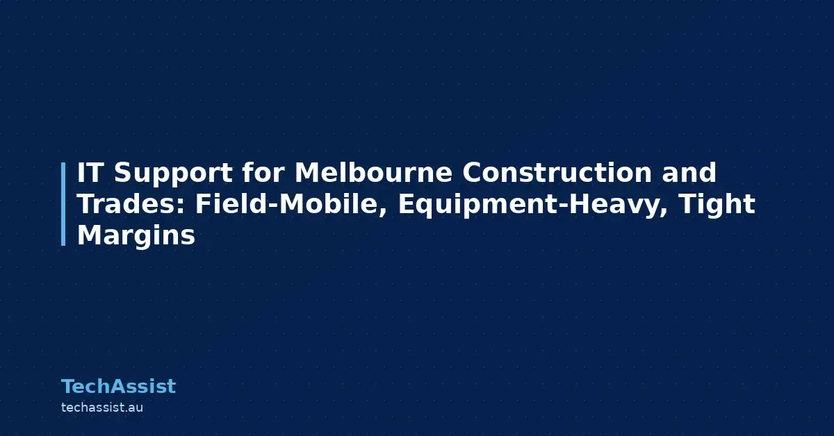 IT Support for Melbourne Construction and Trades: Field-Mobile, Equipment-Heavy, Tight Margins