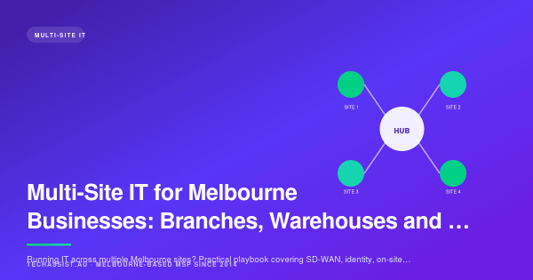 Multi-Site IT for Melbourne Businesses: Branches, Warehouses and Pop-Ups