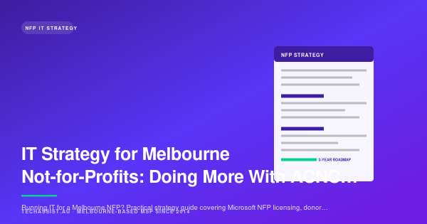 IT Strategy for Melbourne Not-for-Profits: Doing More With ACNC-Grade Constraints